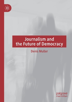 Journalism and the Future of Democracy - Muller, Denis