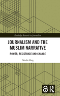 Journalism and the Muslim Narrative: Power, Resistance and Change