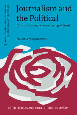 Journalism and the Political: Discursive tensions in news coverage of Russia - Macgilchrist, Felicitas