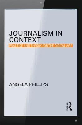 Journalism in Context: Practice and Theory for the Digital Age - Phillips, Angela, Ms.