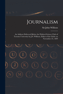 Journalism [microform]: an Address Delivered Before the Political Science Club of Toronto University by J.S. Willison, Editor of the Globe on November 23, 1899