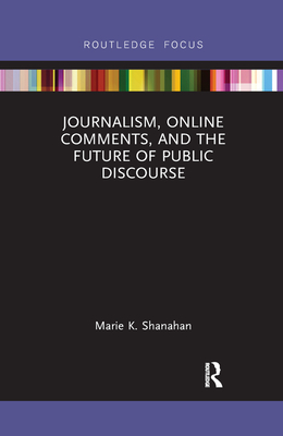 Journalism, Online Comments, and the Future of Public Discourse - Shanahan, Marie K