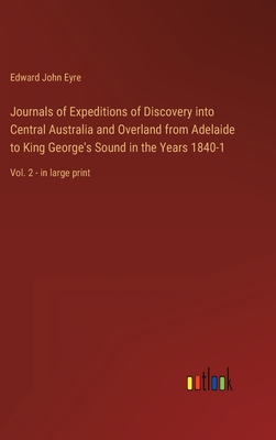 Journals of Expeditions of Discovery into Central Australia and Overland from Adelaide to King George's Sound in the Years 1840-1: Vol. 2 - in large print - Eyre, Edward John