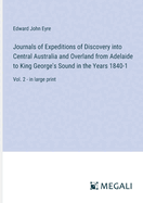 Journals of Expeditions of Discovery into Central Australia and Overland from Adelaide to King George's Sound in the Years 1840-1: Vol. 2 - in large print