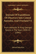 Journals Of Expeditions Of Discovery Into Central Australia, And Overland V1: From Adelaide To King George's Sound, In The Years 1840-41 (1845)