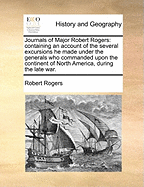 Journals of Major Robert Rogers: Containing an Account of the Several Excursions He Made Under the Generals Who Commanded Upon the Continent of North