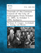 Journals of the Common Council of the City of Indianapolis from October 12, 1893, to October 7, 1895, Inclusive. - Cooper, William H, Professor, and Young, Archibald a, and Nixon, Lee