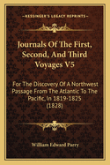 Journals of the First, Second, and Third Voyages V5: For the Discovery of a Northwest Passage from the Atlantic to the Pacific, in 1819-1825 (1828)