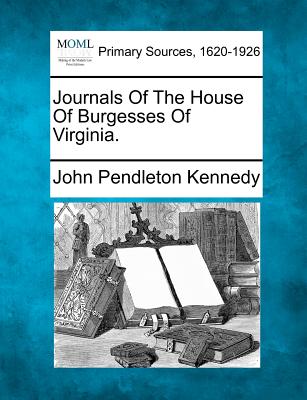 Journals of the House of Burgesses of Virginia. - Kennedy, John Pendleton