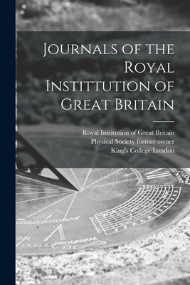 Journals of the Royal Instittution of Great Britain [electronic Resource] - Royal Institution of Great Britain (Creator), and Physical Society (Guy's Hospital) for (Creator), and King's College London...