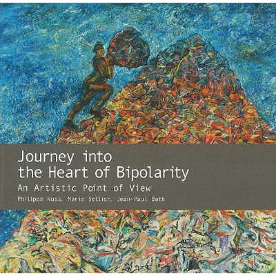 Journey into the Heart of Bipolarity: An Artistic Point of View - Nuss, Philippe, and Sellier, Marie, and Bath, Jean-Paul