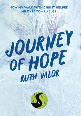 Journey of Hope: How My Walk with Christ Helped Me Overcome Abuse - Valor, Ruth