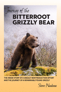 Journey of the Bitterroot Grizzly Bear: The Inside Story of a Grizzly Reintroduction Effort and the Journey of a Remarkable Young Grizzly