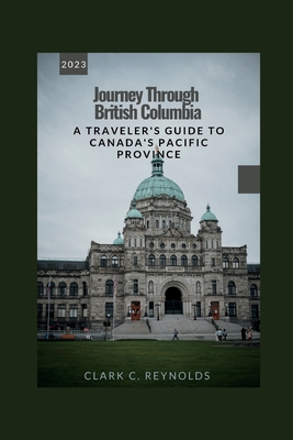 Journey Through British Columbia: A Traveler's Guide to Canada's Pacific Province - Reynolds, Clark C