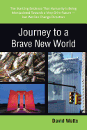 Journey to a Brave New World: The Startling Evidence That Humanity Is Being Manipulated Towards a Very Grim Future-but We Can Change Direction