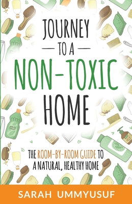 Journey to a Non-Toxic Home: The Room-by-Room Guide to a Natural, Healthy Home - Ummyusuf, Sarah