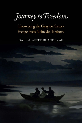 Journey to Freedom: Uncovering the Grayson Sisters' Escape from Nebraska Territory - Blankenau, Gail Shaffer