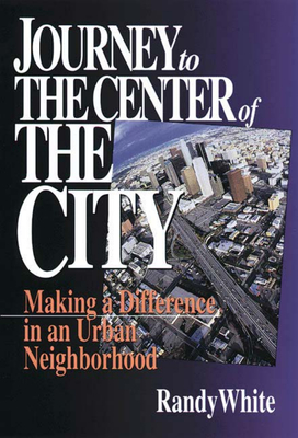 Journey to the Center of the City: Making A Difference in an Urban Neighborhood - White, Randy