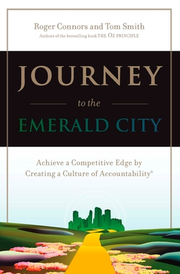 Journey to the Emerald City: Achieve a Competitive Edge by Creating a Culture of Accountability - Connors, Roger, and Smith, Tom