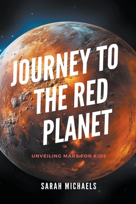 Journey to the Red Planet: Unveiling Mars for Kids - Michaels, Sarah