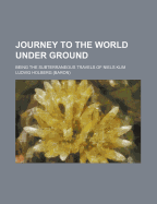 Journey to the World Under Ground: Being the Subterraneous Travels of Niels Klim