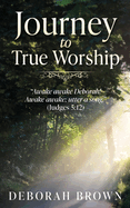 Journey to True Worship: "Awake awake Deborah! Awake awake; utter a song." (Judges 5:12)