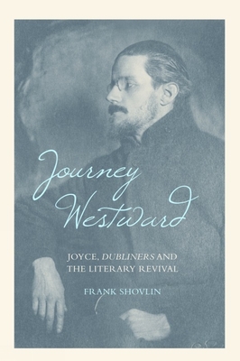 Journey Westward: Joyce, Dubliners and the Literary Revival - Shovlin, Frank