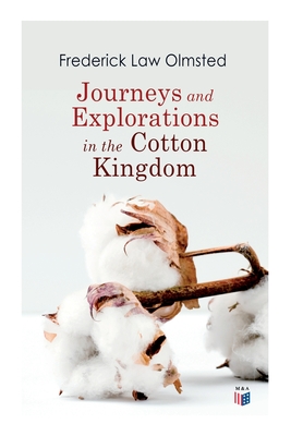 Journeys and Explorations in the Cotton Kingdom: A Traveller's Observations on Cotton and Slavery in the American Slave States Based Upon Three Former Journeys and Investigations - Olmsted, Frederick Law