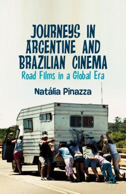 Journeys in Argentine and Brazilian Cinema: Road Films in a Global Era - Pinazza, Natalia