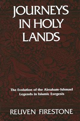 Journeys in Holy Lands: The Evolution of the Abraham-Ishmael Legends in Islamic Exegesis - Firestone, Reuven