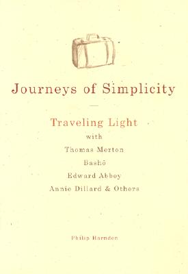 Journeys of Simplicity: Traveling Light with Thomas Merton, Basho, Edward Abbey, Annie Dillard & Others - Harnden, Philip