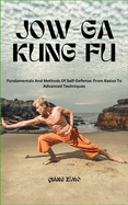 Jow-Ga Kung Fu: Fundamentals And Methods Of Self-Defense: From Basics To Advanced Techniques