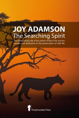 Joy Adamson - The Searching Spirit: The extraordinary life of the author of Born Free and her passion and dedication to preserve wild life in the wild - Adamson, Joy, and Huxley, Elspeth (Foreword by), and Lopez-Tomlinson, Mercedes (Introduction by)