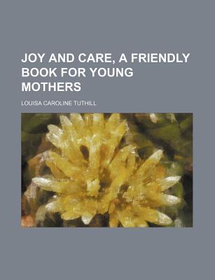 Joy and Care, a Friendly Book for Young Mothers - Tuthill, Louisa Caroline