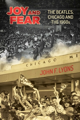 Joy and Fear: The Beatles, Chicago and the 1960s - Lyons, John F