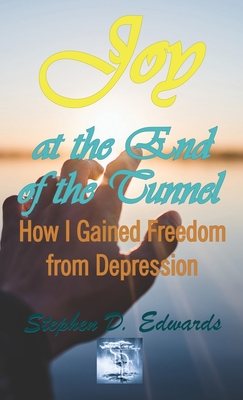 Joy at the End of the Tunnel: How I Gained Freedom from Depression - Edwards, Stephen D