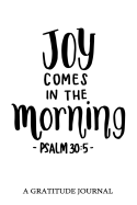 "Joy Comes In The Morning" Psalm 30: 5: A Gratitude Journal: For Mindfulness and Reflection, Great Personal Transformation Gift for him or her