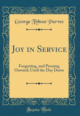 Joy in Service: Forgetting, and Pressing Onward; Until the Day Dawn (Classic Reprint) - Purves, George Tybout
