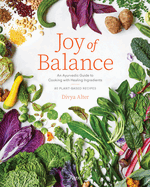 Joy of Balance - An Ayurvedic Guide to Cooking with Healing Ingredients: 80 Plant-Based Recipes