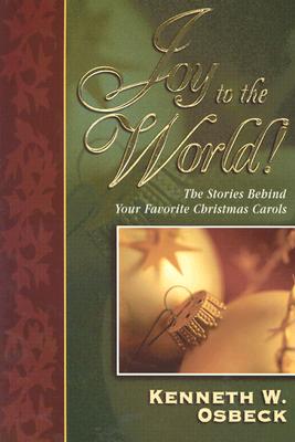 Joy to the World: The Stories Behind Your Favorite Christmas Carols - Osbeck, Kenneth W, M.A.