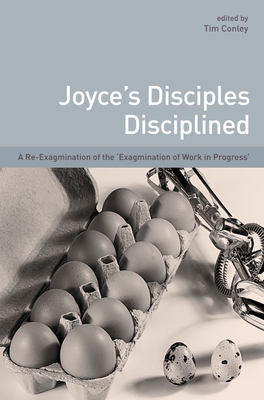 Joyce's Disciples Disciplined: A Re-Exagmination of the Exagmination of Work Inprogress - Conley, Tim