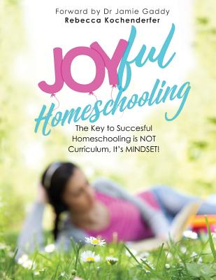Joyful Homeschooling: 10 Ways to Build Your Homeschool on a Foundation of Joy! - Gaddy, Jamie (Foreword by), and Kochenderfer, Rebecca