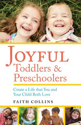 Joyful Toddlers and Preschoolers: Create a Life That You and Your Child Both Love - Collins, Faith