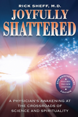 Joyfully Shattered: A Physician's Awakening at the Crossroads of Science and Spirituality - 5th Anniversary Edition - Sheff, Rick, and Parker, Frank