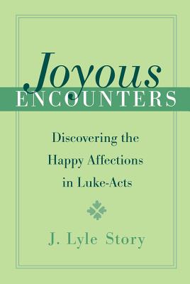 Joyous Encounters: Discovering the Happy Affections in Luke-Acts - Story, J Lyle