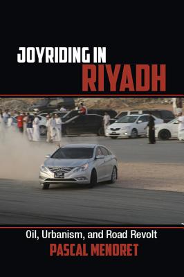 Joyriding in Riyadh: Oil, Urbanism, and Road Revolt - Menoret, Pascal
