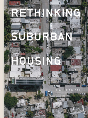 Juan Carral: Rethinking Suburban Housing - Carral, Juan (Text by), and Gutierrez, Pablo (Text by), and Muxi, Zaida (Text by)