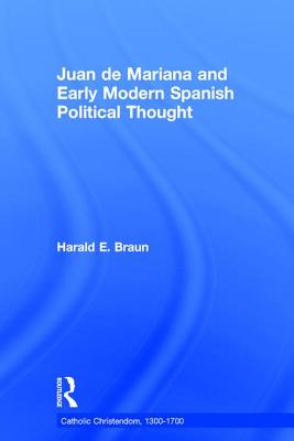 Juan de Mariana and Early Modern Spanish Political Thought - Braun, Harald E