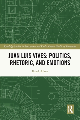 Juan Luis Vives: Politics, Rhetoric, and Emotions - Havu, Kaarlo