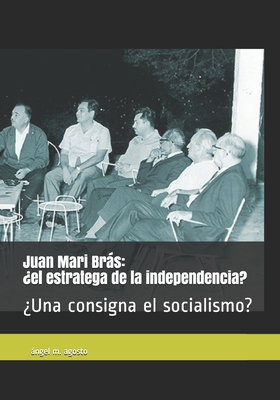 Juan Mari Brs: ?el estratega de la independencia? ?Una consigna el socialismo? - Agosto, Angel M